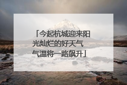今起杭城迎来阳光灿烂的好天气 气温将一路飙升