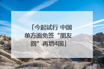 今起试行 中国单方面免签“朋友圈”再增4国