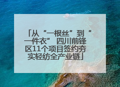 从“一根丝”到“一件衣” 四川前锋区11个项目签约夯实轻纺全产业链
