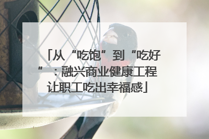 从“吃饱”到“吃好”：融兴商业健康工程让职工吃出幸福感