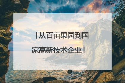 从百亩果园到国家高新技术企业