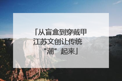 从盲盒到穿戴甲 江苏文创让传统“潮”起来