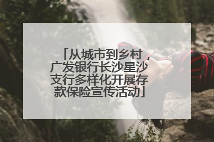 从城市到乡村，广发银行长沙星沙支行多样化开展存款保险宣传活动