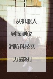 从机器人到探测仪 消防科技实力圈粉