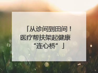 从诊间到田间！医疗帮扶架起健康“连心桥”