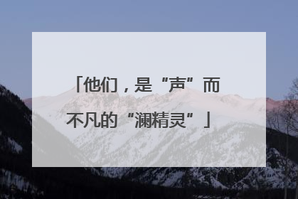 他们，是“声”而不凡的“澜精灵”