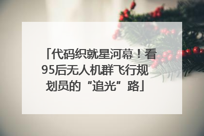代码织就星河幕！看95后无人机群飞行规划员的“追光”路