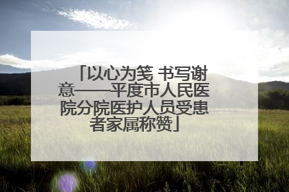 以心为笺 书写谢意——平度市人民医院分院医护人员受患者家属称赞