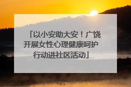 以小安助大安！广饶开展女性心理健康呵护行动进社区活动