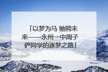 以梦为马 驰骋未来——永州一中周子俨同学的逐梦之路