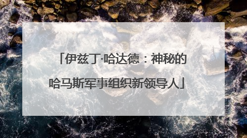 伊兹丁·哈达德：神秘的哈马斯军事组织新领导人