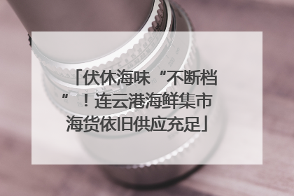 伏休海味“不断档”！连云港海鲜集市海货依旧供应充足