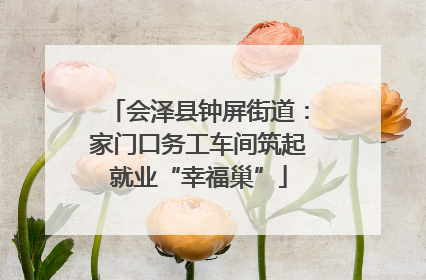 会泽县钟屏街道：家门口务工车间筑起就业“幸福巢”