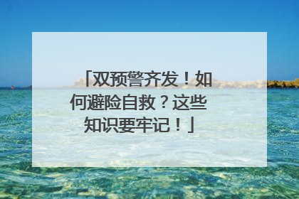 双预警齐发！如何避险自救？这些知识要牢记！