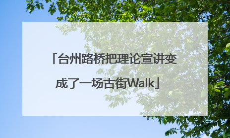 台州路桥把理论宣讲变成了一场古街Walk