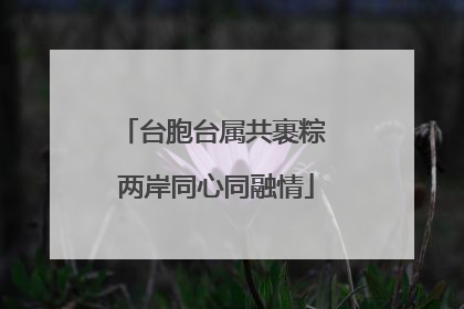 台胞台属共裹粽 两岸同心同融情
