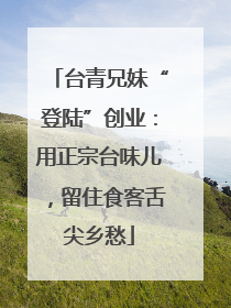 台青兄妹“登陆”创业：用正宗台味儿，留住食客舌尖乡愁