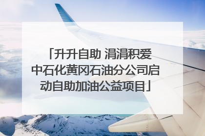 升升自助 涓涓积爱 中石化黄冈石油分公司启动自助加油公益项目
