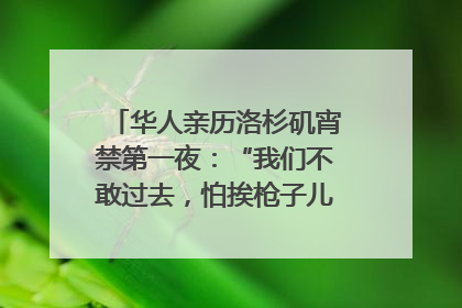 华人亲历洛杉矶宵禁第一夜：“我们不敢过去，怕挨枪子儿”｜封面头条