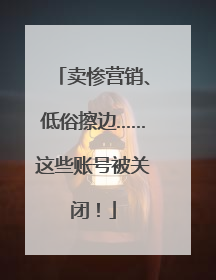 卖惨营销、低俗擦边……这些账号被关闭！