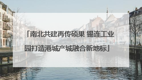 南北共建再传硕果 锡连工业园打造港城产城融合新地标