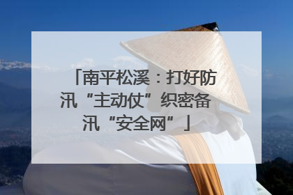 南平松溪：打好防汛“主动仗”织密备汛“安全网”