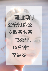 南通海门公安打造公安政务服务“3公里、15分钟”幸福圈