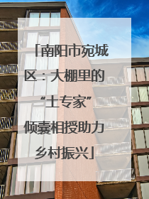 南阳市宛城区：大棚里的“土专家” 倾囊相授助力乡村振兴