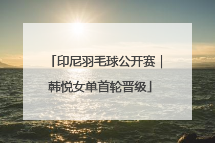 印尼羽毛球公开赛｜韩悦女单首轮晋级