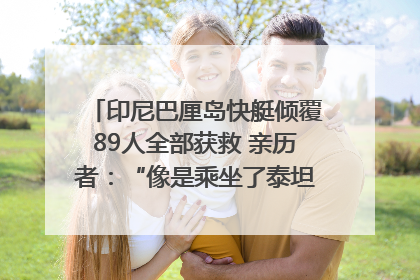 印尼巴厘岛快艇倾覆89人全部获救 亲历者：“像是乘坐了泰坦尼克号”｜封面头条