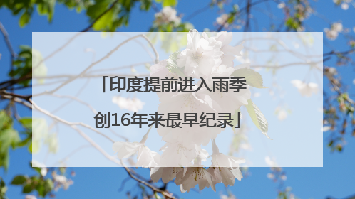 印度提前进入雨季 创16年来最早纪录