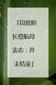 印度防长登航母表态：并未结束