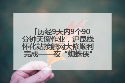 历经9天内9个90分钟天窗作业，沪昆线怀化站接触网大修顺利完成——夜“蜘蛛侠”，与时间赛跑