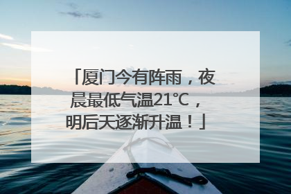 厦门今有阵雨，夜晨最低气温21℃，明后天逐渐升温！