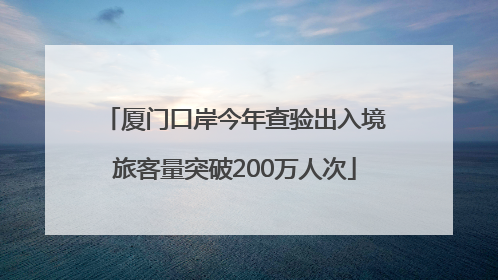 厦门口岸今年查验出入境旅客量突破200万人次