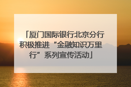 厦门国际银行北京分行积极推进“金融知识万里行”系列宣传活动
