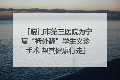 厦门市第三医院为宁夏“拇外翻”学生义诊手术 帮其健康行走