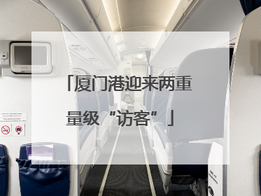 厦门港迎来两重量级“访客”