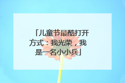 儿童节最酷打开方式：我光荣，我是一名小小兵