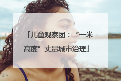 儿童观察团：“一米高度”丈量城市治理