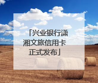 兴业银行潇湘文旅信用卡正式发布