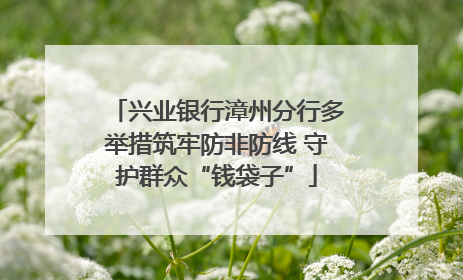 兴业银行漳州分行多举措筑牢防非防线 守护群众“钱袋子”
