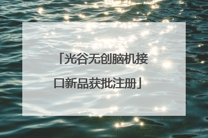 光谷无创脑机接口新品获批注册