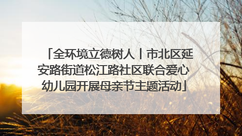 全环境立德树人丨市北区延安路街道松江路社区联合爱心幼儿园开展母亲节主题活动