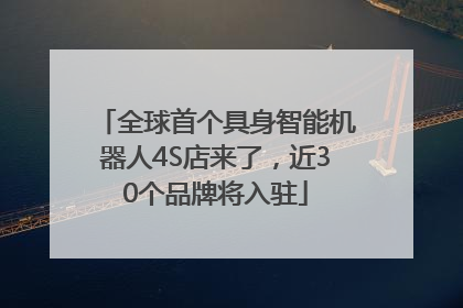 全球首个具身智能机器人4S店来了，近30个品牌将入驻