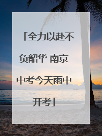 全力以赴不负韶华 南京中考今天雨中开考