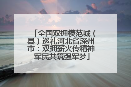 全国双拥模范城（县）巡礼河北省深州市：双拥薪火传精神 军民共筑强军梦