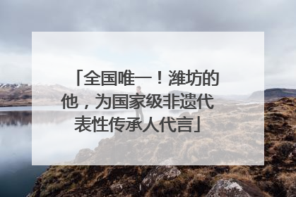 全国唯一！潍坊的他，为国家级非遗代表性传承人代言