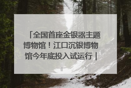 全国首座金银器主题博物馆！江口沉银博物馆今年底投入试运行｜万千气象看四川