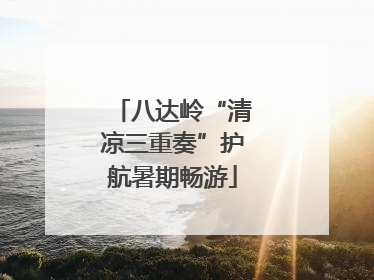八达岭“清凉三重奏”护航暑期畅游